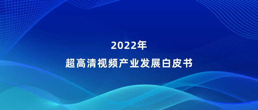 伟德国际1946参编《超高清视频产业发展白皮书》，看懂产业最新趋势